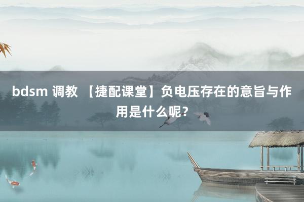 bdsm 调教 【捷配课堂】负电压存在的意旨与作用是什么呢？