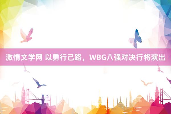 激情文学网 以勇行己路,WBG八强对决行将演出
