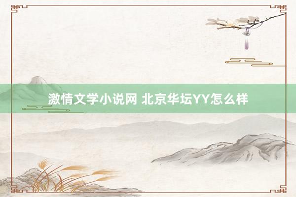 激情文学小说网 北京华坛YY怎么样