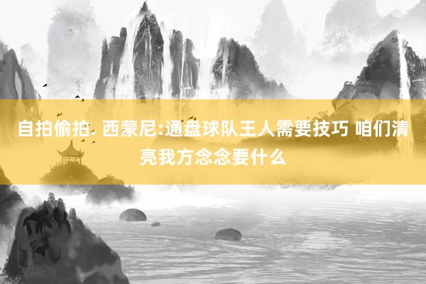自拍偷拍. 西蒙尼:通盘球队王人需要技巧 咱们清亮我方念念要什么