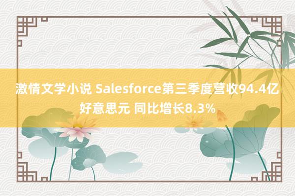 激情文学小说 Salesforce第三季度营收94.4亿好意思元 同比增长8.3%
