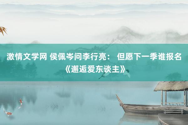 激情文学网 侯佩岑问李行亮： 但愿下一季谁报名《邂逅爱东谈主》