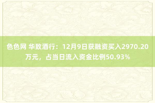 色色网 华致酒行：12月9日获融资买入2970.20万元，占当日流入资金比例50.93%