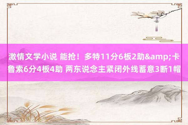 激情文学小说 能抢！多特11分6板2助&卡鲁索6分4板4助 两东说念主紧闭外线蓄意3断1帽