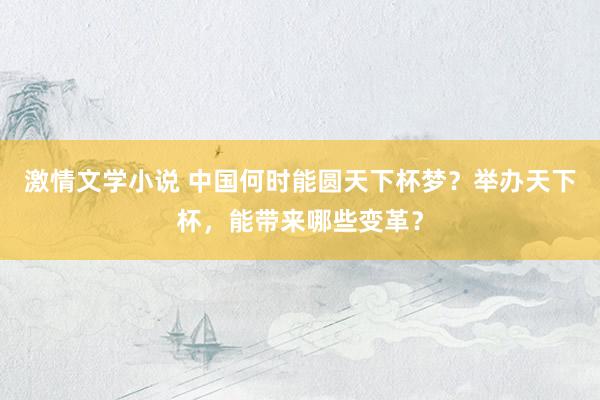 激情文学小说 中国何时能圆天下杯梦？举办天下杯，能带来哪些变革？