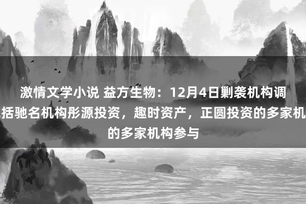 激情文学小说 益方生物：12月4日剿袭机构调研，包括驰名机构彤源投资，趣时资产，正圆投资的多家机构参与