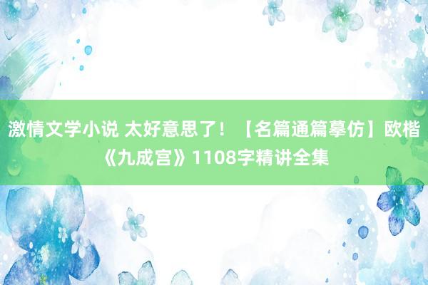 激情文学小说 太好意思了！【名篇通篇摹仿】欧楷《九成宫》1108字精讲全集