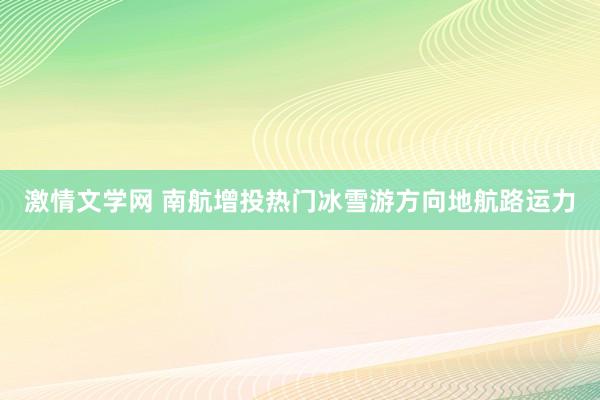 激情文学网 南航增投热门冰雪游方向地航路运力