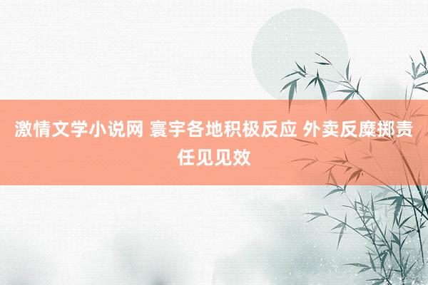 激情文学小说网 寰宇各地积极反应 外卖反糜掷责任见见效