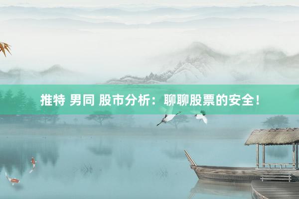推特 男同 股市分析：聊聊股票的安全！