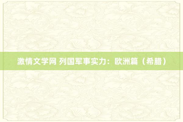 激情文学网 列国军事实力：欧洲篇（希腊）