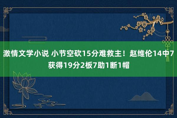 激情文学小说 小节空砍15分难救主！赵维伦14中7获得19分2板7助1断1帽
