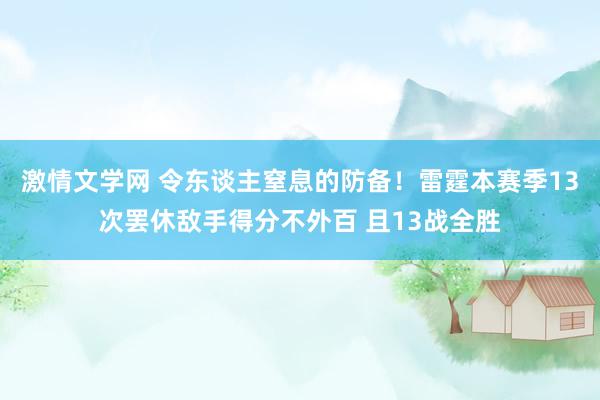 激情文学网 令东谈主窒息的防备！雷霆本赛季13次罢休敌手得分不外百 且13战全胜