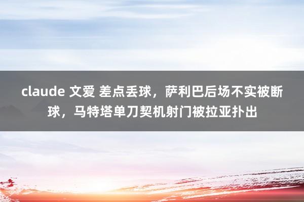 claude 文爱 差点丢球，萨利巴后场不实被断球，马特塔单刀契机射门被拉亚扑出