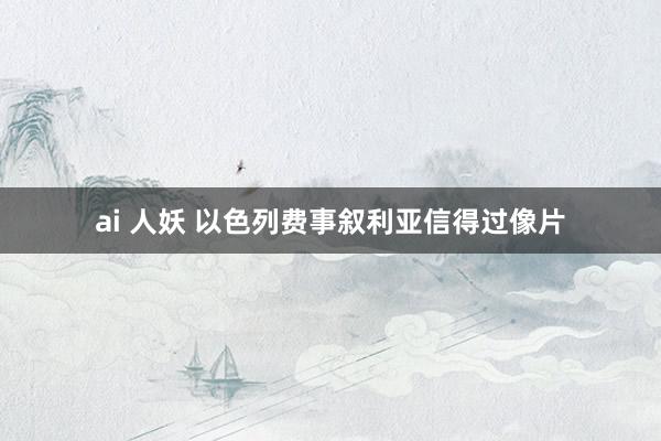 ai 人妖 以色列费事叙利亚信得过像片