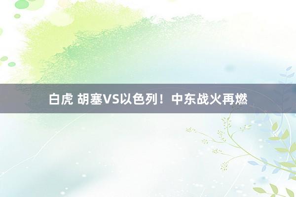 白虎 胡塞VS以色列！中东战火再燃