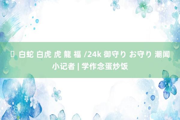 ✨白蛇 白虎 虎 龍 福 /24k 御守り お守り 潮闻小记者 | 学作念蛋炒饭