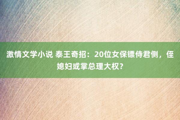 激情文学小说 泰王奇招：20位女保镖侍君侧，侄媳妇或掌总理大权？