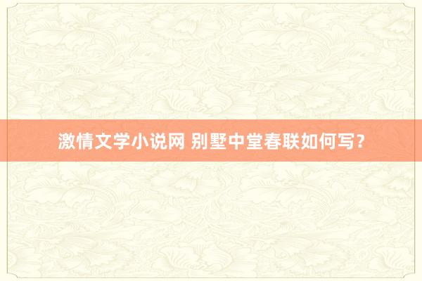 激情文学小说网 别墅中堂春联如何写？
