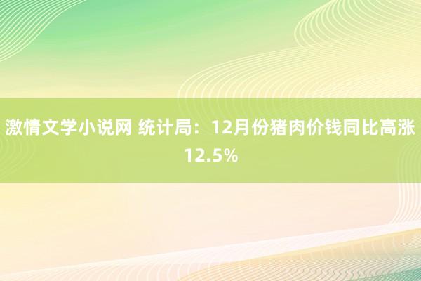 激情文学小说网 统计局：12月份猪肉价钱同比高涨12.5%