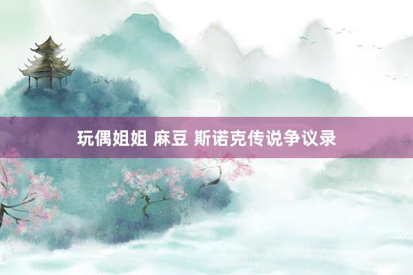 玩偶姐姐 麻豆 斯诺克传说争议录